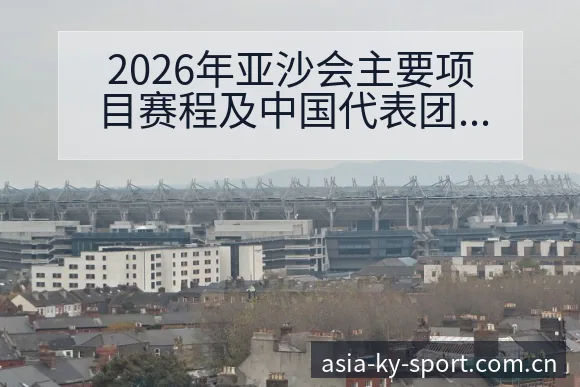 2026年亚沙会主要项目赛程及中国代表团参赛名单战术价值 - 开云